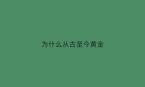 为什么从古至今黄金(为什么从古至今黄金越来越少)