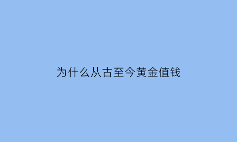 为什么从古至今黄金值钱(为什么黄金从古至今都那么贵)