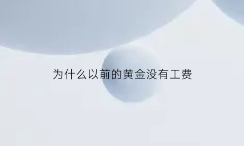 为什么以前的黄金没有工费