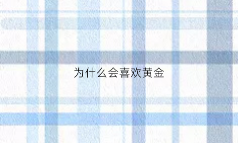 为什么会喜欢黄金(为什么喜欢黄金手镯)