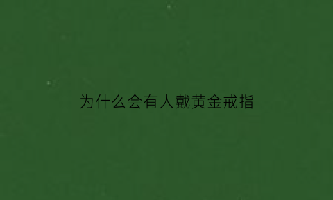 为什么会有人戴黄金戒指(为什么有些人戴黄金会变黑)