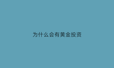 为什么会有黄金投资(为什么黄金可以作为一种理想的投资工具)