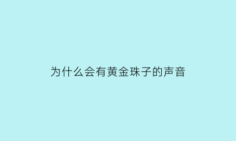 为什么会有黄金珠子的声音(为什么会有黄金珠子的声音呢)