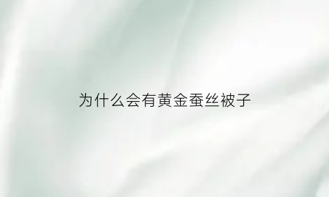 为什么会有黄金蚕丝被子(黄金蚕丝被含有什么成分)