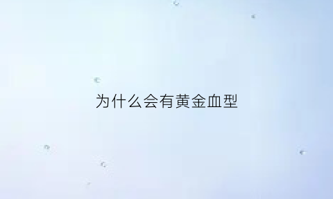 为什么会有黄金血型(为什么会有黄金血型的人)