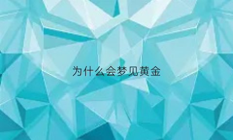 为什么会梦见黄金(梦里黄金)