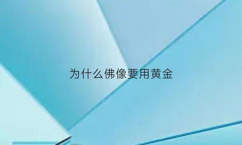 为什么佛像要用黄金(为什么佛像要用黄金做)