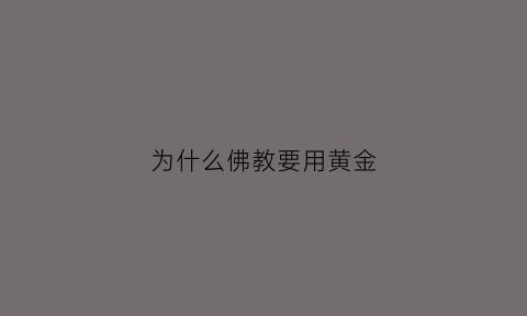 为什么佛教要用黄金(佛教为什么喜欢金色)