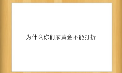 为什么你们家黄金不能打折(为什么金店黄金不降价)