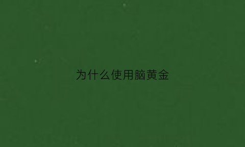 为什么使用脑黄金(脑黄金为什么改名字)