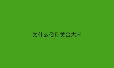 为什么俗称黄金大米(为什么俗称黄金大米呢)