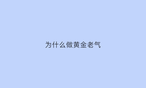 为什么做黄金老气(为什么老黄金好)