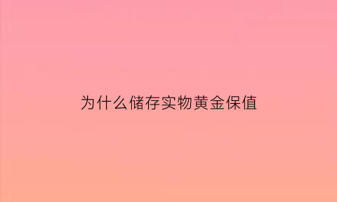 为什么储存实物黄金保值(为什么存黄金可以保值)