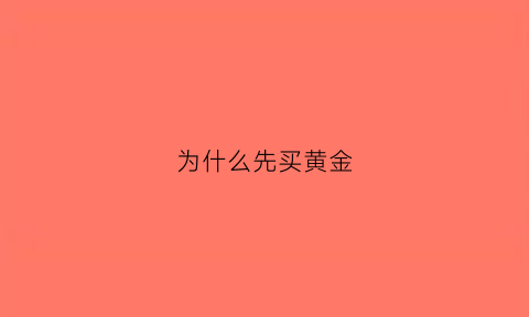 为什么先买黄金(黄金先买入后卖出什么意思)