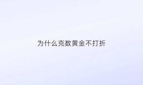 为什么克数黄金不打折(为什么黄金饰品不论克数)