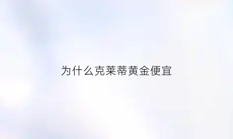 为什么克莱蒂黄金便宜(克莱蒂黄金多少钱一克)