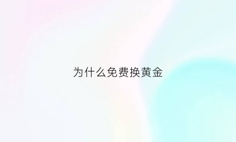 为什么免费换黄金(为什么黄金免费调换不亏吗)