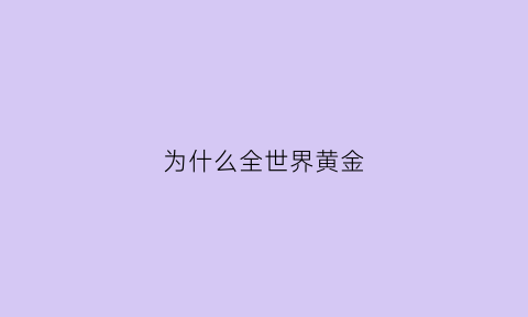 为什么全世界黄金(为什么世界公认黄金)