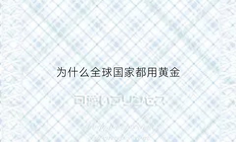 为什么全球国家都用黄金