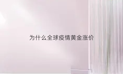 为什么全球疫情黄金涨价(为什么全球疫情黄金涨价这么厉害)