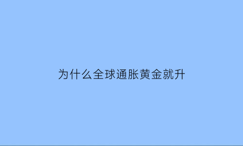 为什么全球通胀黄金就升(通胀为什么黄金跌)