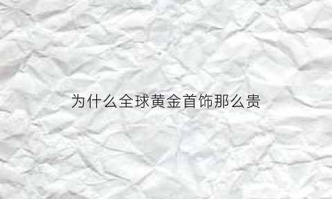 为什么全球黄金首饰那么贵(为什么全世界的黄金都要存到美国或英国)