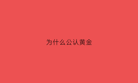 为什么公认黄金(黄金为什么受欢迎)