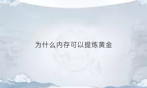 为什么内存可以提炼黄金(内存条为什么用黄金)