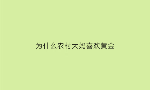 为什么农村大妈喜欢黄金(为什么农村人喜欢黄金)