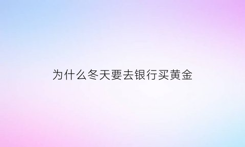 为什么冬天要去银行买黄金