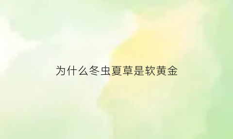 为什么冬虫夏草是软黄金