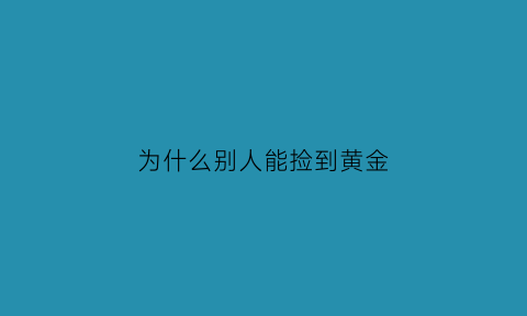 为什么别人能捡到黄金(为什么别人能捡到黄金首饰)