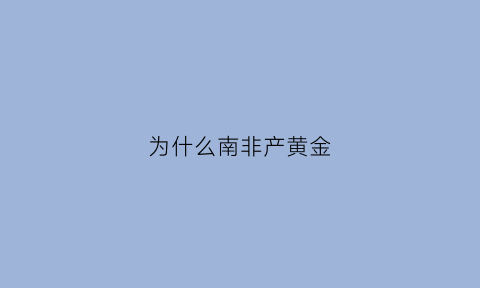 为什么南非产黄金(为什么南非黄金最多)