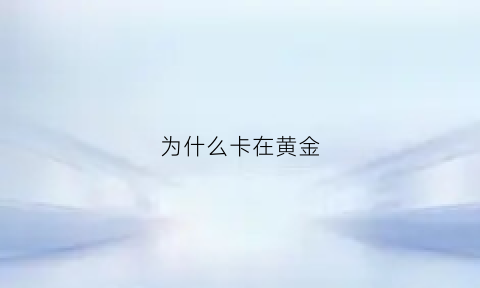 为什么卡在黄金(为什么卡在黄金里面)