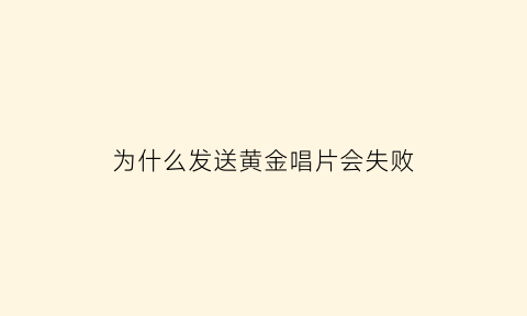 为什么发送黄金唱片会失败(黄金唱片内容)