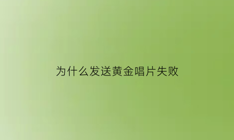 为什么发送黄金唱片失败