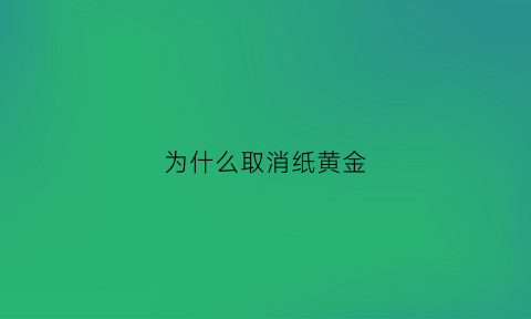 为什么取消纸黄金(为什么取消纸黄金交易)