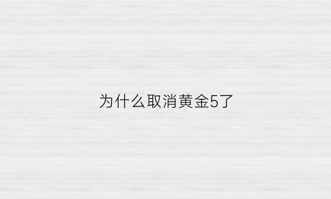 为什么取消黄金5了