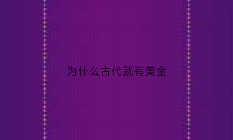 为什么古代就有黄金(为什么古代就有黄金卖)