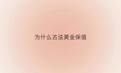 为什么古法黄金保值(为什么古法黄金比普通黄金贵)