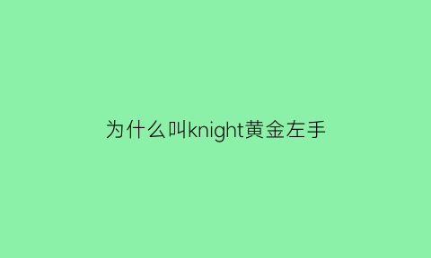 为什么叫knight黄金左手(knight黄金左手在哪里直播)