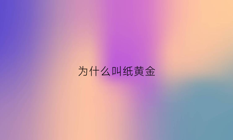 为什么叫纸黄金(被称为纸黄金的是什么)