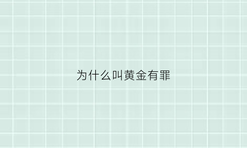 为什么叫黄金有罪(黄金有罪为什么被和谐了)