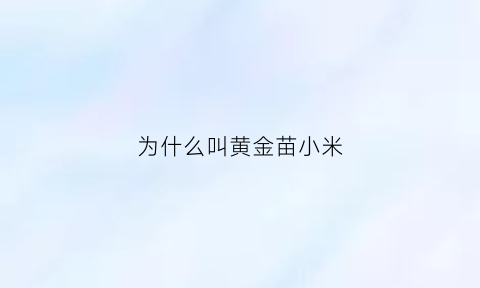 为什么叫黄金苗小米(黄金苗小米是转基因吗)