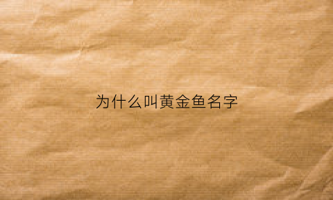 为什么叫黄金鱼名字(为什么黄金叫黄鱼)