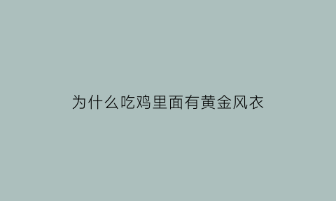 为什么吃鸡里面有黄金风衣(吃鸡里黄金风衣怎么才能得到)