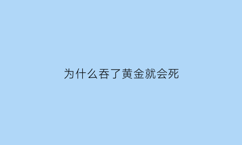 为什么吞了黄金就会死