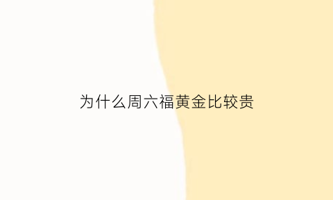 为什么周六福黄金比较贵(周六福黄金为什么比较便宜)