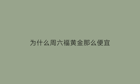 为什么周六福黄金那么便宜(为啥周六福黄金比其他便宜)