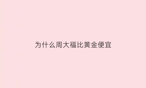 为什么周大福比黄金便宜